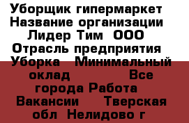 Уборщик гипермаркет › Название организации ­ Лидер Тим, ООО › Отрасль предприятия ­ Уборка › Минимальный оклад ­ 25 020 - Все города Работа » Вакансии   . Тверская обл.,Нелидово г.